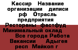 Кассир › Название организации ­ диписи.рф › Отрасль предприятия ­ Рестораны, фастфуд › Минимальный оклад ­ 28 000 - Все города Работа » Вакансии   . Адыгея респ.,Майкоп г.